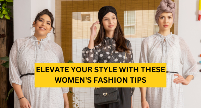 Elevate Your Style with These Women's Fashion Tips