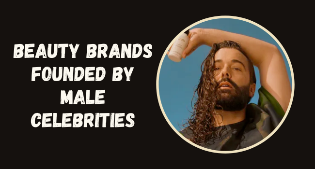 Beauty Brands founded by Male Celebrities