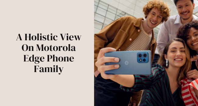 A Holistic View on Motorola Edge Phone Family